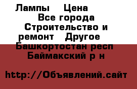 Лампы  › Цена ­ 200 - Все города Строительство и ремонт » Другое   . Башкортостан респ.,Баймакский р-н